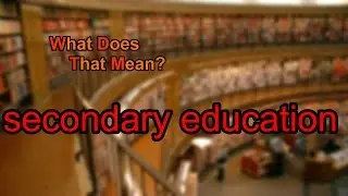 What does secondary education mean?