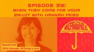 Ep 33: When They Come for Your Ballot with Hannah Fried