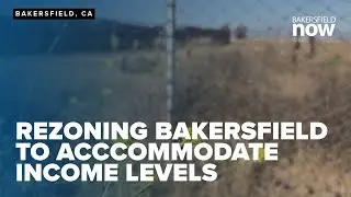 How the City of Bakersfield rezoned across Bakersfield to accommodate all income levels
