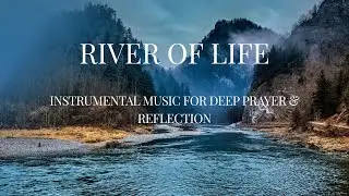 River of Life & Instrumental Music for Deep Prayer & Reflection
