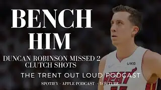Bench Duncan Robinson for Game 7 | Miami Heat #55 - Trent Out Loud