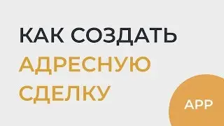 Как создать Адресную Сделку | app