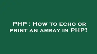 PHP : How to echo or print an array in PHP?