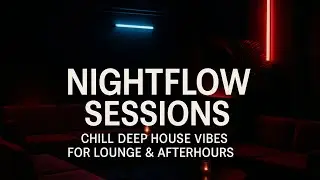 Nightflow Sessions &ndash; Chill Deep House Vibes for Lounge & Afterhours