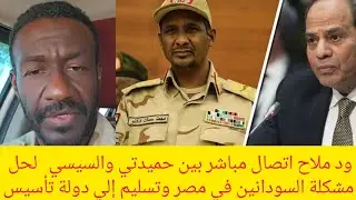 #عاجل ود ملاح اتصال مباشر بين حميدتي والسيسي لحل مشكلة السودانين في مصر وتسليم إلي دولة تأسيس
