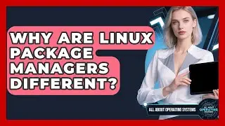 Why Are Linux Package Managers Different? - All About Operating Systems