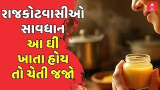 Rajkot Food Department |રાજકોટવાસીઓ સાવધાન આ ઘી ખાતા હોય તો ચેતી જજો
