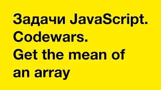PASV: Задачи JavaScript. Codewars. Get the mean of an array