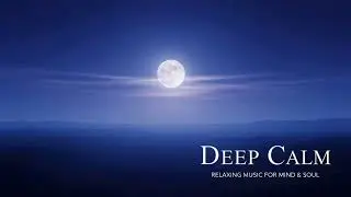 Deep Calm 🌙 | Relaxing Music for Mind, Body & Soul