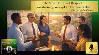 The Seven Forms of Respect:  Transforming Workplace Communication with Dr. Julie Pham