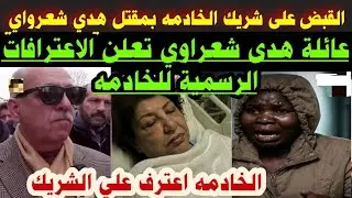 #اخيرا الخادمه اعترفت# القبض على شريك الخادمه بمقتل#هدي شعرواي#عائلة هدى شعراوي#تعلن الاعترافات الرس