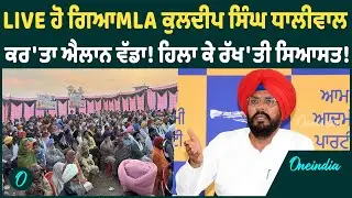 LIVE ਹੋ ਗਿਆ‌MLA ਕੁਲਦੀਪ ਸਿੰਘ ਧਾਲੀਵਾਲ ਕਰ'ਤਾ ਐਲਾਨ ਵੱਡਾ! ਹਿਲਾ ਕੇ ਰੱਖ'ਤੀ ਸਿਆਸਤ! OneIndia Punjabi
