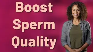 Can Nutrition Really Improve Sperm Quality and Fertility?