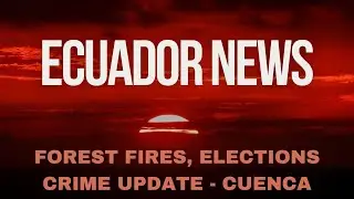Ecuador Headline News - Forest Fires, Crime Update-Cuenca, and much more
