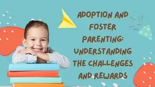 Adoption and Foster Parenting: Understanding the Challenges and Rewards