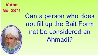Can a person who does not fill up the Bait Form not be considered an Ahmadi? 3871