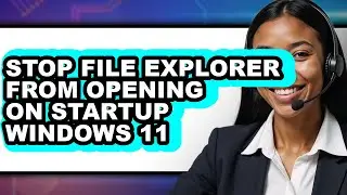 How to Stop File Explorer from Opening on Startup Windows 11 - Full Guide