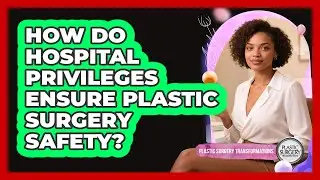 How Do Hospital Privileges Ensure Plastic Surgery Safety? - Plastic Surgery Transformations