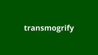 what is the meaning of transmogrify