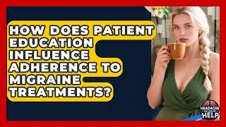 How Does Patient Education Influence Adherence to Migraine Treatments? - Headache and Migraine Help