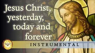 Jesus Christ, Yesterday, Today and Forever (Instrumental)   |   Music for Prayer and Reflection