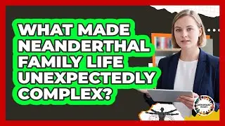 What Made Neanderthal Family Life Unexpectedly Complex? - Anthropology Insights