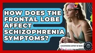 How Does The Frontal Lobe Affect Schizophrenia Symptoms? - Schizophrenia Support Network