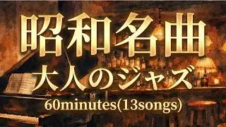 昭和の神曲～大人のジャズ・インストメドレー(13曲60分)作業用BGM - Old Japanese pop songs Jazz Arrange Medley, Smooth Piano