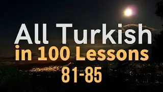 All Turkish in 100 Lessons. Learn Turkish. Most important Turkish phrases and words. Lesson 81-85