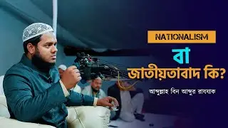 Nationalism বা জাতীয়তাবাদ কি? আব্দুল্লাহ বিন আব্দুর রাযযাক│ Abdullah Bin Abdur Razzak