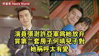 演員張澍：许亚军為她放棄買第二套房子，何晴兒子對她稱呼太有愛 #许亚军 #xuyajun #xuyajun许亚军