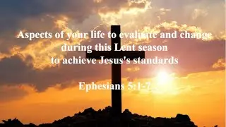 Aspects of your life to evaluate and change during this Lent season to achieve Jesus's standards