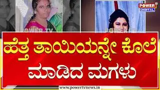 ಹೆತ್ತ ತಾಯಿಯನ್ನೇ ಕೊಲೆ ಮಾಡಿದ ಮಗಳು | Tumakuru | Power TV News