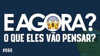 #066 E AGORA? O que eles vão pensar? 😱