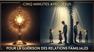 Cinq Minutes avec J&eacute;sus au Saint-Sacrement : Pour la Gu&eacute;rison des Relations Familiales