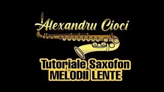 Alexandru Cioci - Tutoriale Saxofon - MELODII LENTE || NOU
