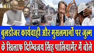 बुलडोजर कार्यवाही  और मुसलमानों पर जुल्म के खिलाफ दिग्विजय सिंह पार्लियामेंट में बोले