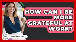 How Can I Be More Grateful At Work? - Admin Career Guide