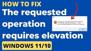 The Requested Operation Requires Elevation Error in Windows 11 / 10 Fixed