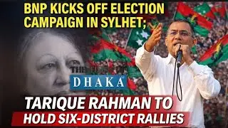 BNP Campaign Begins in Sylhet with Tarique Rahman
