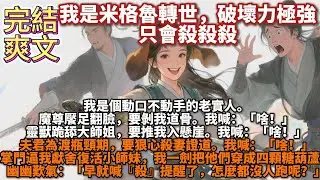 完結爽文：我是米格魯轉世，破壞力極強，只會殺殺殺。我是個動口不動手的老實人。魔尊饜足翻臉，要剝我道骨。我喊：「啥！」靈獸跪舔大師姐，要推我入崖。我喊：「啥！」夫君為渡瓶頸期，要殺妻證道。我喊：「啥！」