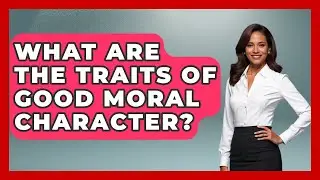 What Are The Traits Of Good Moral Character? - The Ethical Compass