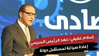 إسلام عفيفي: عهد الرئيس السيسي إعادة صياغة لمستقبل دولة تستطيع المنافسة العالمية