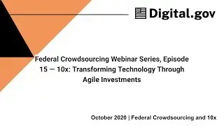 Federal Crowdsourcing Webinar Series, Ep 15 &mdash; 10x: Transforming Technology Through Agile Investments