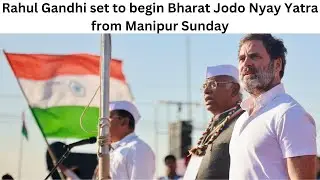 Rahul Gandhi set to begin Bharat Jodo Nyay Yatra from Manipur Sunday
