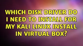 Which Disk Driver do I need to install for my Kali Linux install in Virtual Box?