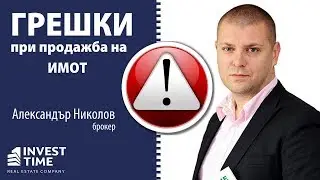 Какви грешки правите при продажба на имот? {Александър Николов, брокер в Invest Time}