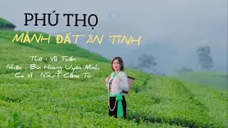 Phú Thọ mảnh đất ân tình/thơ Vũ Tuấn/nhạc Bùi Hoàng Uyên Minh/cs NSUT Cẩm Tú/bài hát hay về Phú Thọ