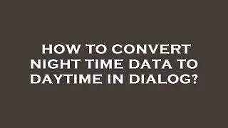 How to convert night time data to daytime in dialog?