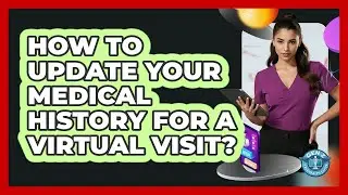 How To Update Your Medical History For A Virtual Visit?